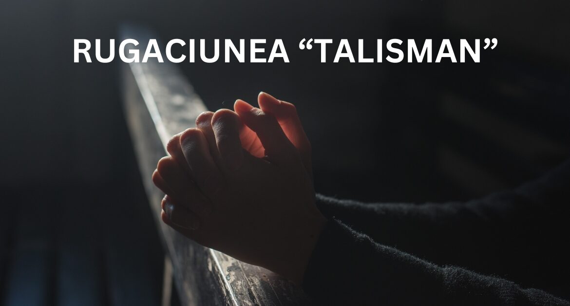 Rugăciunea „Talisman” – Un Mesaj Ancestral cu Puteri Extraordinare